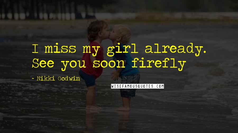 Nikki Godwin Quotes: I miss my girl already. See you soon firefly