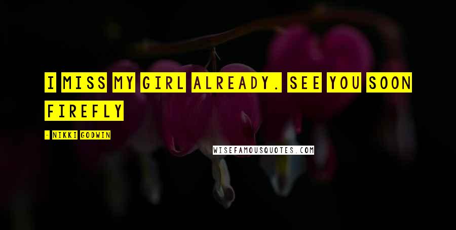 Nikki Godwin Quotes: I miss my girl already. See you soon firefly