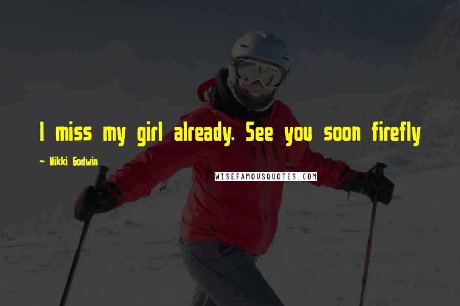 Nikki Godwin Quotes: I miss my girl already. See you soon firefly