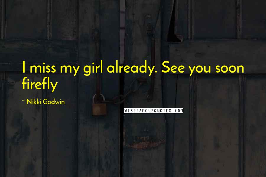 Nikki Godwin Quotes: I miss my girl already. See you soon firefly