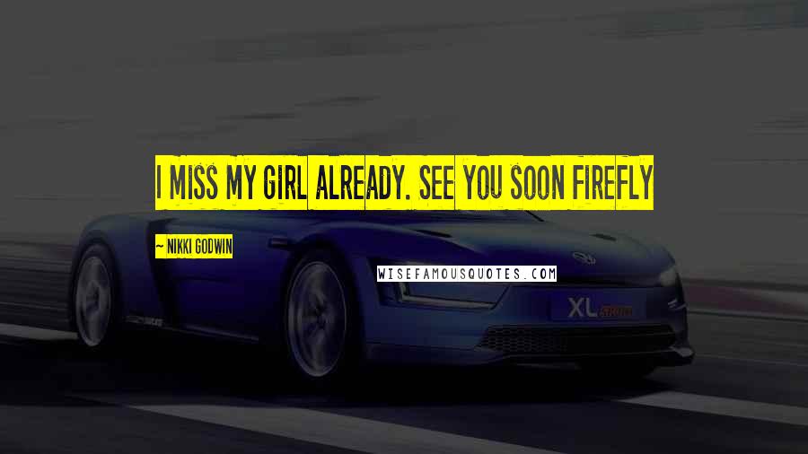 Nikki Godwin Quotes: I miss my girl already. See you soon firefly