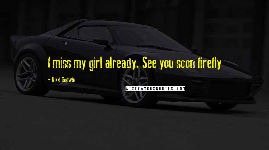 Nikki Godwin Quotes: I miss my girl already. See you soon firefly
