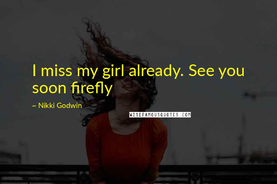 Nikki Godwin Quotes: I miss my girl already. See you soon firefly