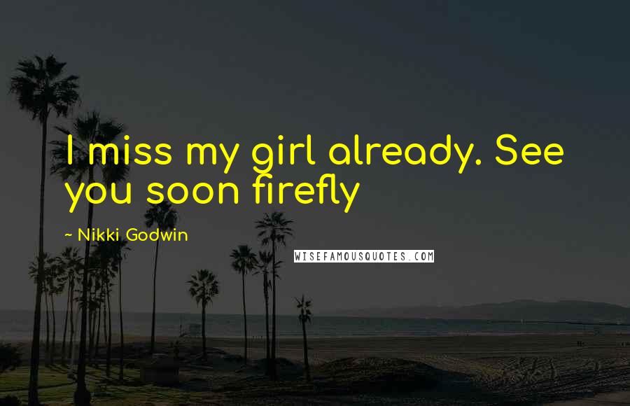 Nikki Godwin Quotes: I miss my girl already. See you soon firefly