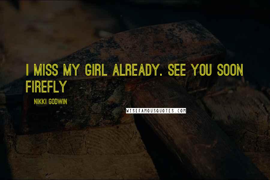 Nikki Godwin Quotes: I miss my girl already. See you soon firefly