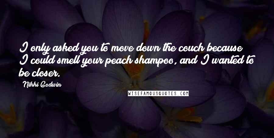 Nikki Godwin Quotes: I only asked you to move down the couch because I could smell your peach shampoo, and I wanted to be closer.