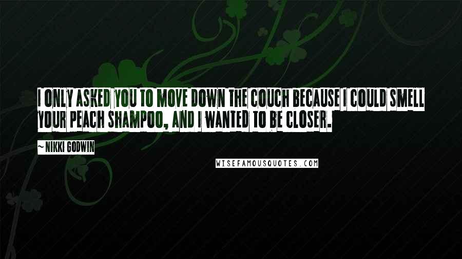 Nikki Godwin Quotes: I only asked you to move down the couch because I could smell your peach shampoo, and I wanted to be closer.