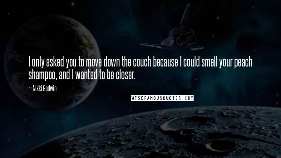 Nikki Godwin Quotes: I only asked you to move down the couch because I could smell your peach shampoo, and I wanted to be closer.