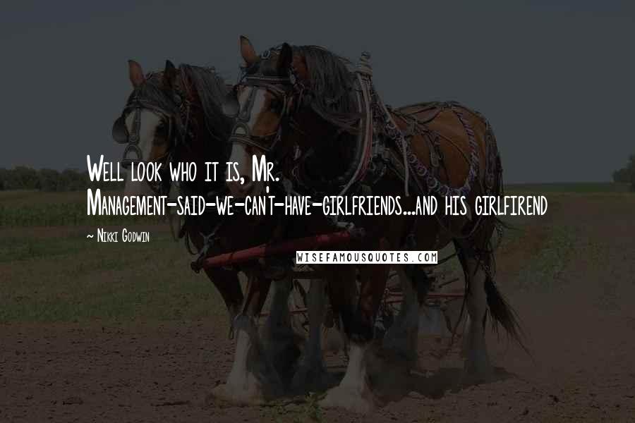 Nikki Godwin Quotes: Well look who it is, Mr. Management-said-we-can't-have-girlfriends...and his girlfirend