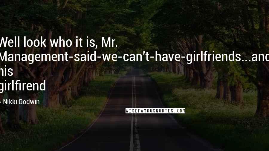 Nikki Godwin Quotes: Well look who it is, Mr. Management-said-we-can't-have-girlfriends...and his girlfirend