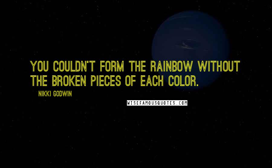 Nikki Godwin Quotes: You couldn't form the rainbow without the broken pieces of each color.