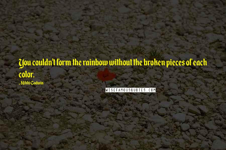 Nikki Godwin Quotes: You couldn't form the rainbow without the broken pieces of each color.