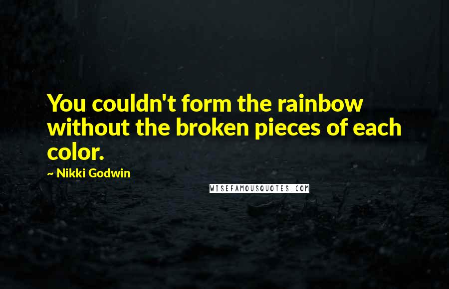 Nikki Godwin Quotes: You couldn't form the rainbow without the broken pieces of each color.