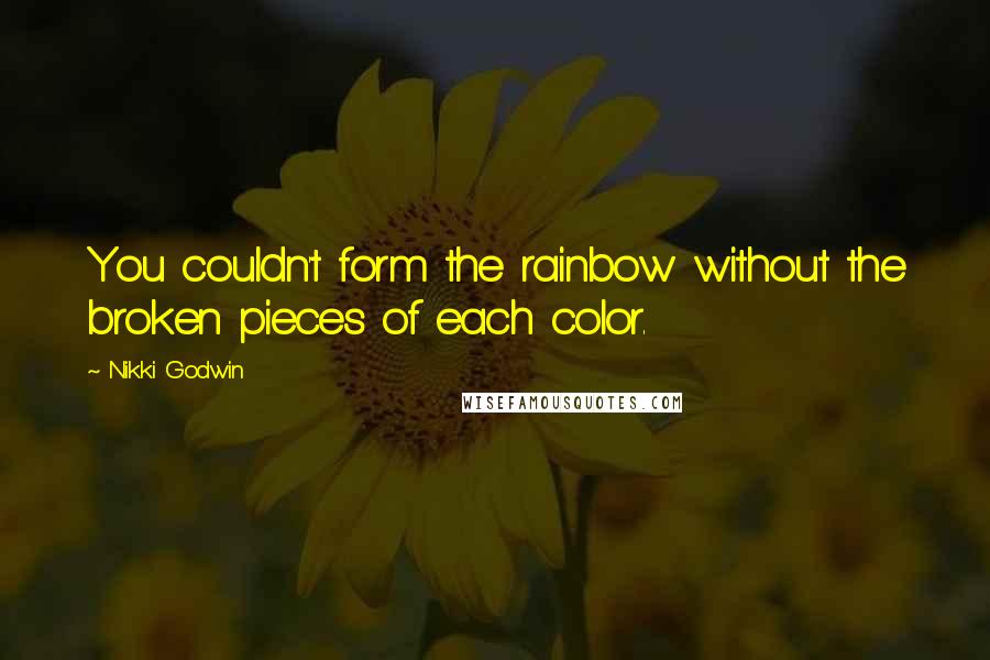 Nikki Godwin Quotes: You couldn't form the rainbow without the broken pieces of each color.