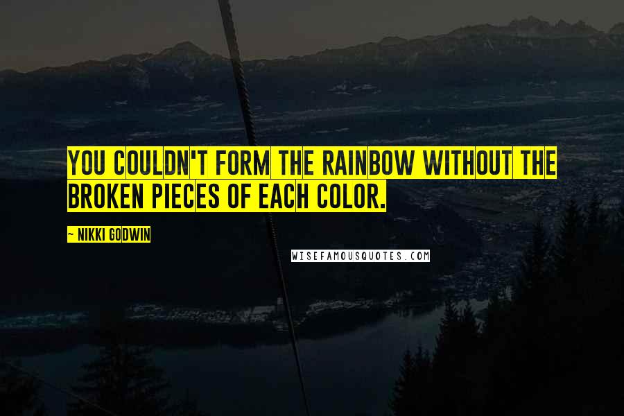 Nikki Godwin Quotes: You couldn't form the rainbow without the broken pieces of each color.