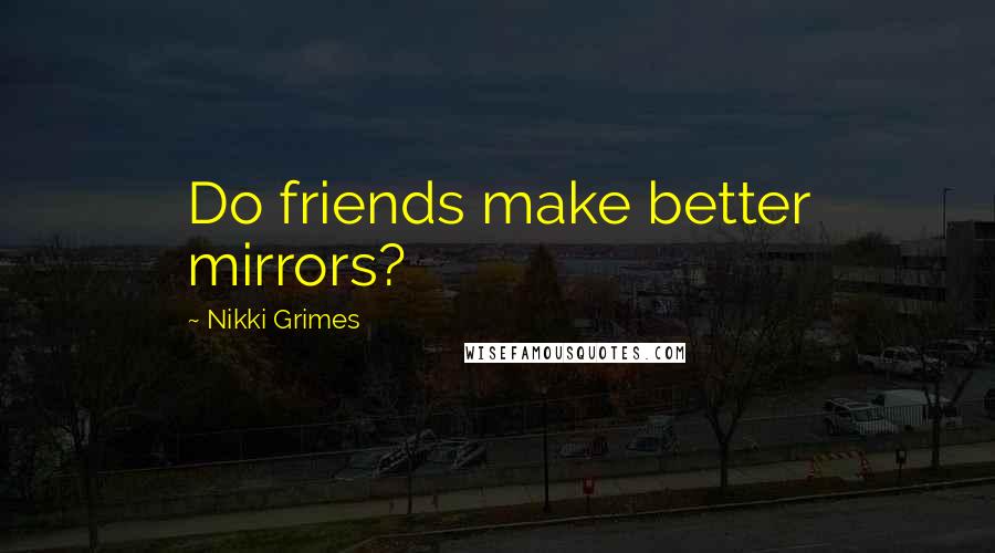 Nikki Grimes Quotes: Do friends make better mirrors?