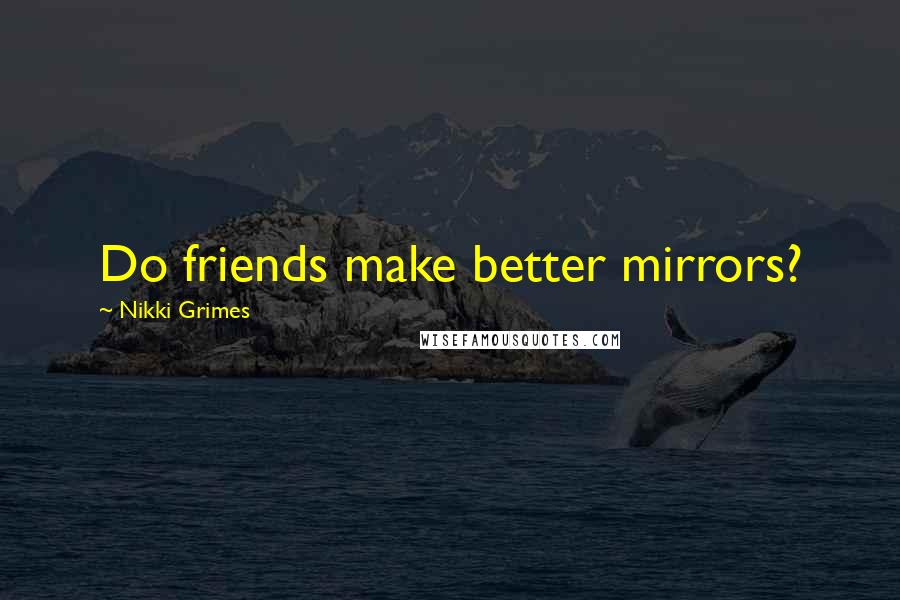 Nikki Grimes Quotes: Do friends make better mirrors?