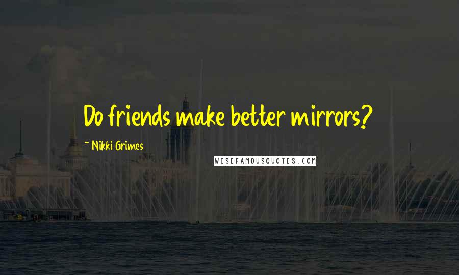 Nikki Grimes Quotes: Do friends make better mirrors?