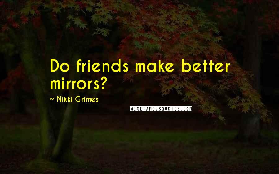 Nikki Grimes Quotes: Do friends make better mirrors?