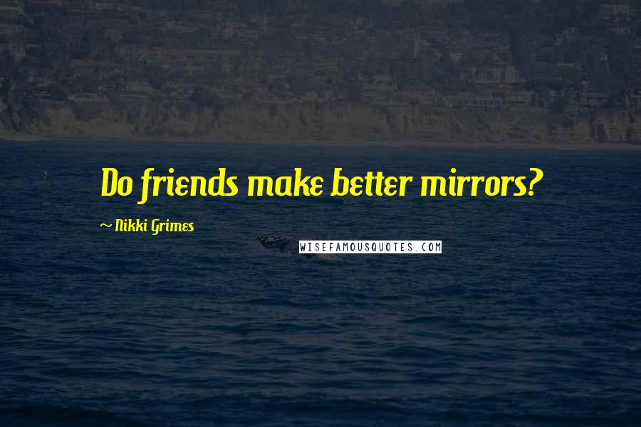 Nikki Grimes Quotes: Do friends make better mirrors?