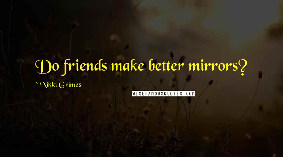 Nikki Grimes Quotes: Do friends make better mirrors?