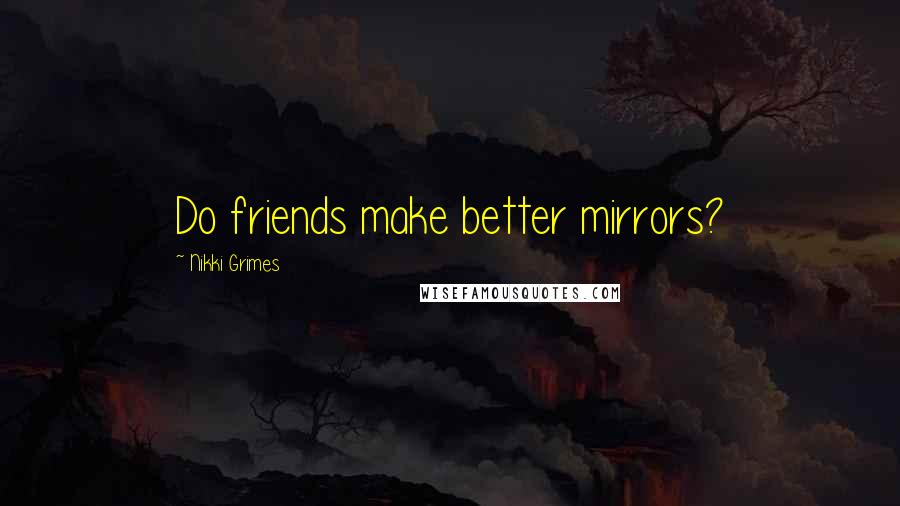 Nikki Grimes Quotes: Do friends make better mirrors?