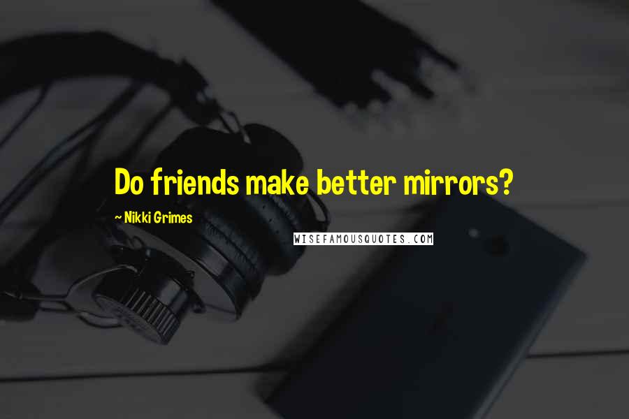 Nikki Grimes Quotes: Do friends make better mirrors?