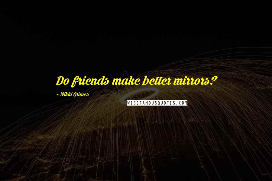 Nikki Grimes Quotes: Do friends make better mirrors?