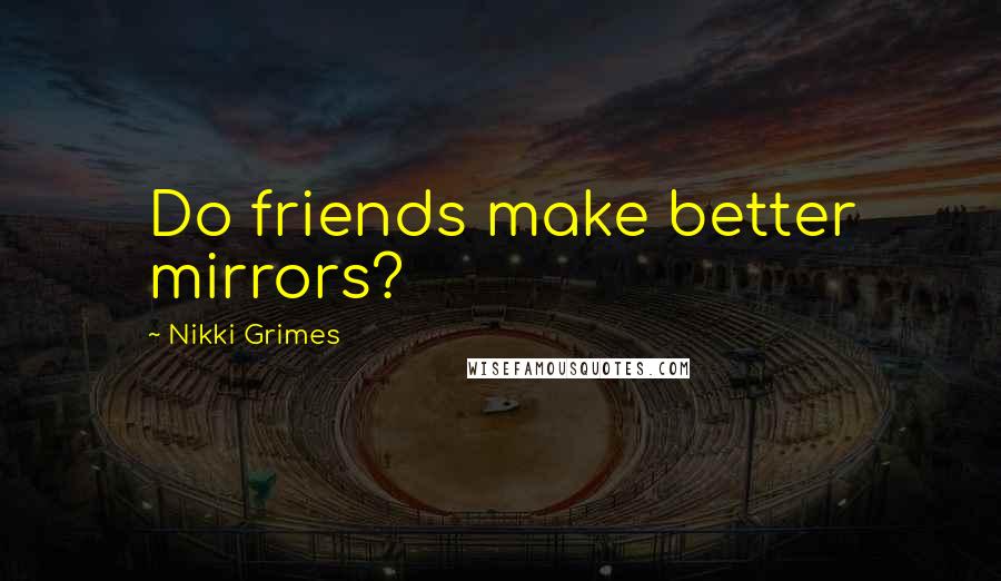 Nikki Grimes Quotes: Do friends make better mirrors?