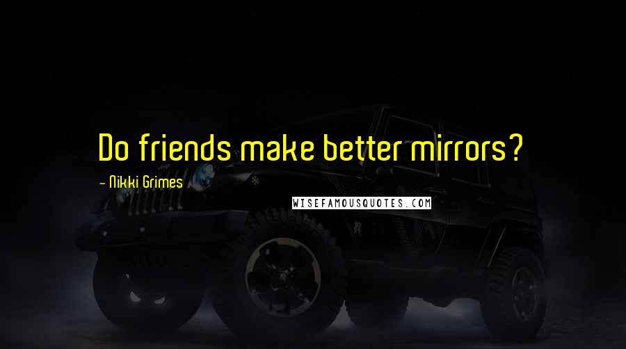 Nikki Grimes Quotes: Do friends make better mirrors?