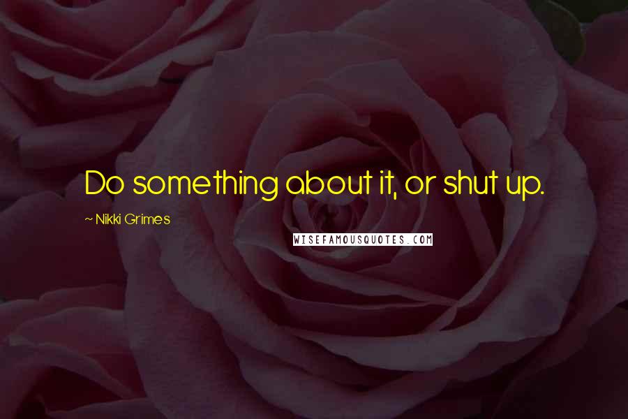 Nikki Grimes Quotes: Do something about it, or shut up.