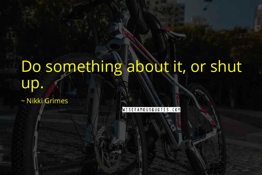 Nikki Grimes Quotes: Do something about it, or shut up.