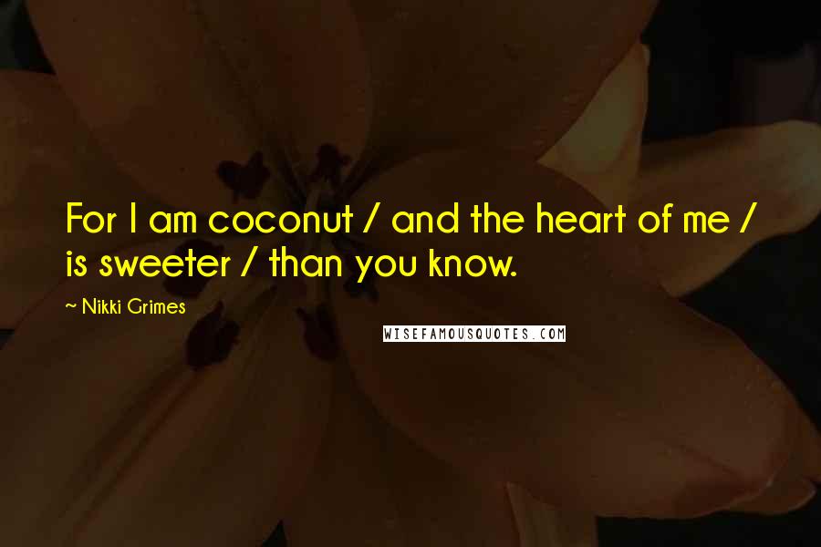 Nikki Grimes Quotes: For I am coconut / and the heart of me / is sweeter / than you know.