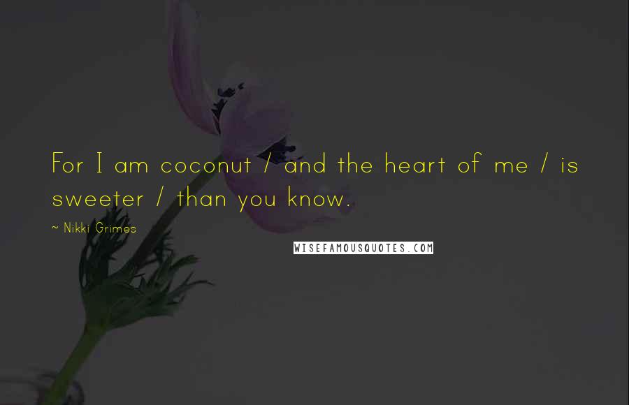 Nikki Grimes Quotes: For I am coconut / and the heart of me / is sweeter / than you know.