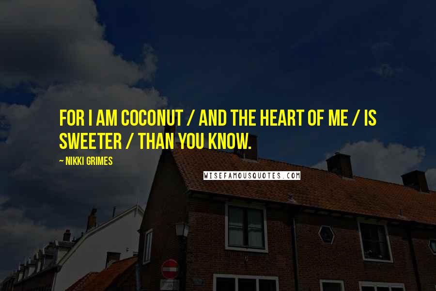 Nikki Grimes Quotes: For I am coconut / and the heart of me / is sweeter / than you know.