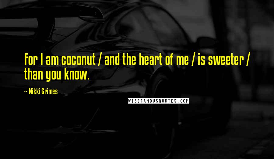 Nikki Grimes Quotes: For I am coconut / and the heart of me / is sweeter / than you know.
