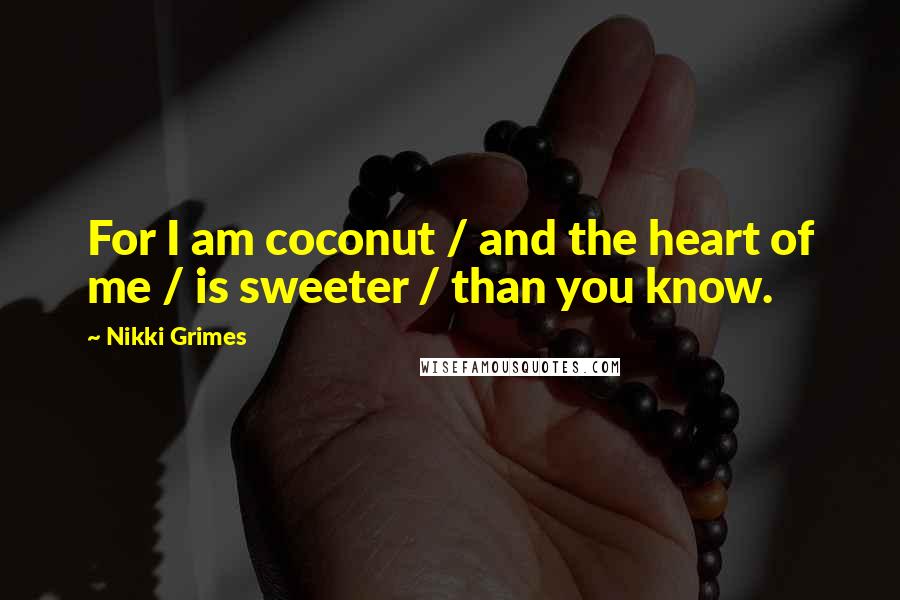 Nikki Grimes Quotes: For I am coconut / and the heart of me / is sweeter / than you know.