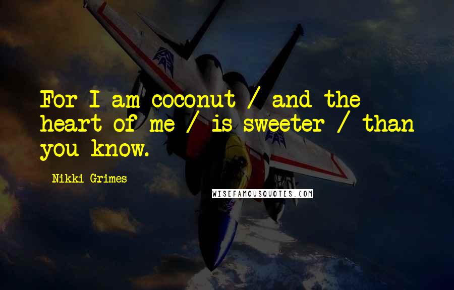 Nikki Grimes Quotes: For I am coconut / and the heart of me / is sweeter / than you know.