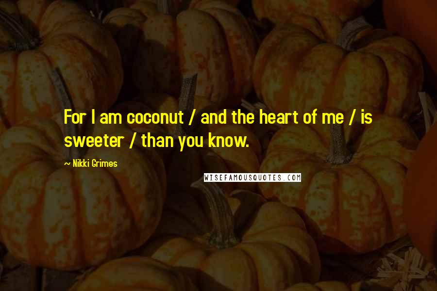 Nikki Grimes Quotes: For I am coconut / and the heart of me / is sweeter / than you know.