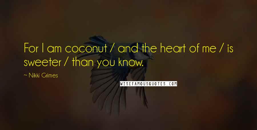 Nikki Grimes Quotes: For I am coconut / and the heart of me / is sweeter / than you know.