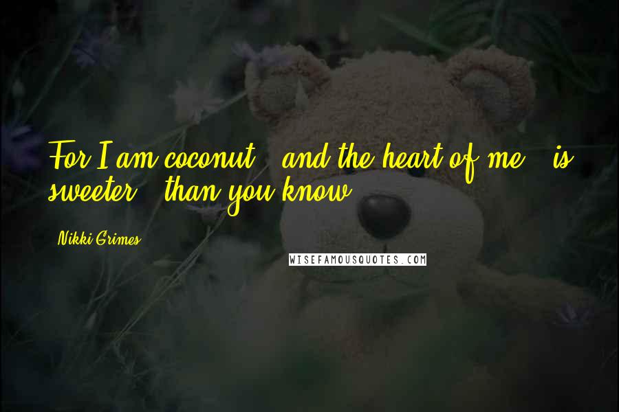 Nikki Grimes Quotes: For I am coconut / and the heart of me / is sweeter / than you know.