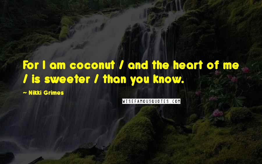Nikki Grimes Quotes: For I am coconut / and the heart of me / is sweeter / than you know.