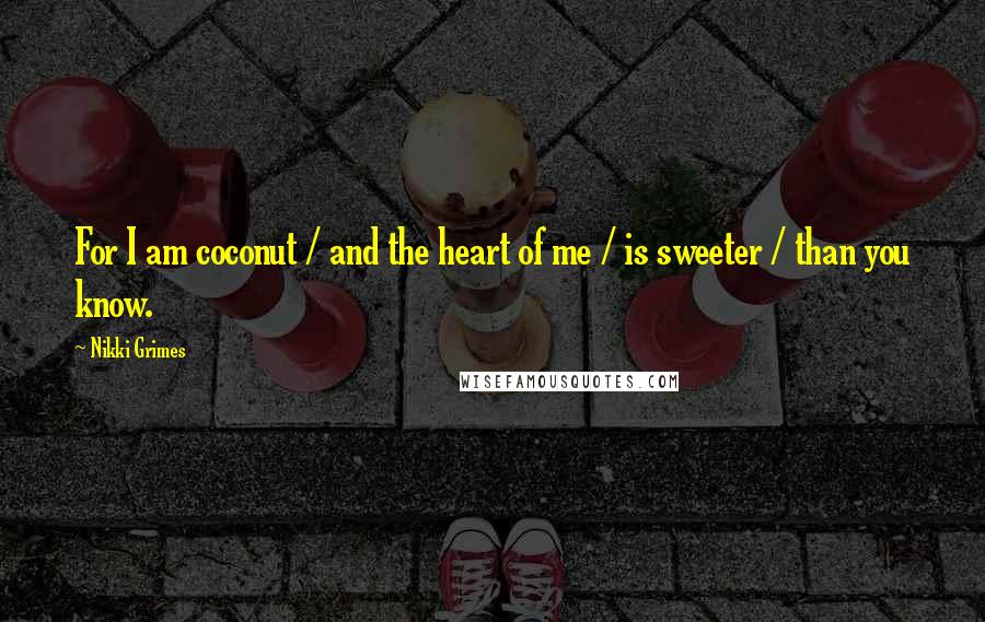 Nikki Grimes Quotes: For I am coconut / and the heart of me / is sweeter / than you know.