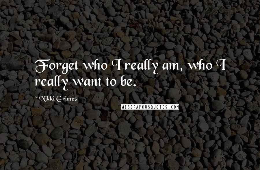 Nikki Grimes Quotes: Forget who I really am, who I really want to be.