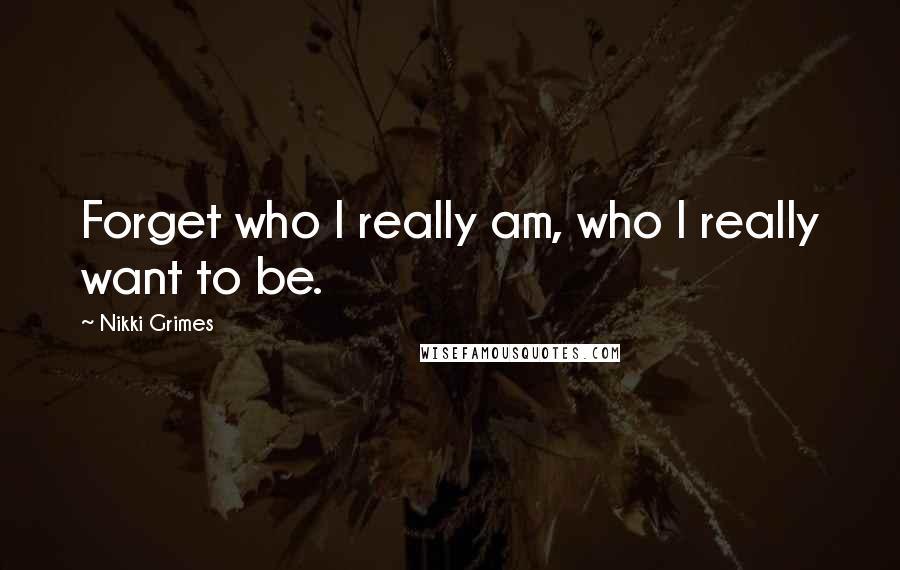 Nikki Grimes Quotes: Forget who I really am, who I really want to be.