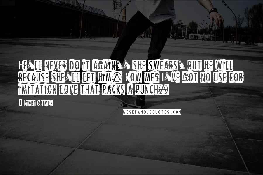 Nikki Grimes Quotes: He'll never do it again,' she swears, but he will because she'll let him. Now me? I've got no use for imitation love that packs a punch.