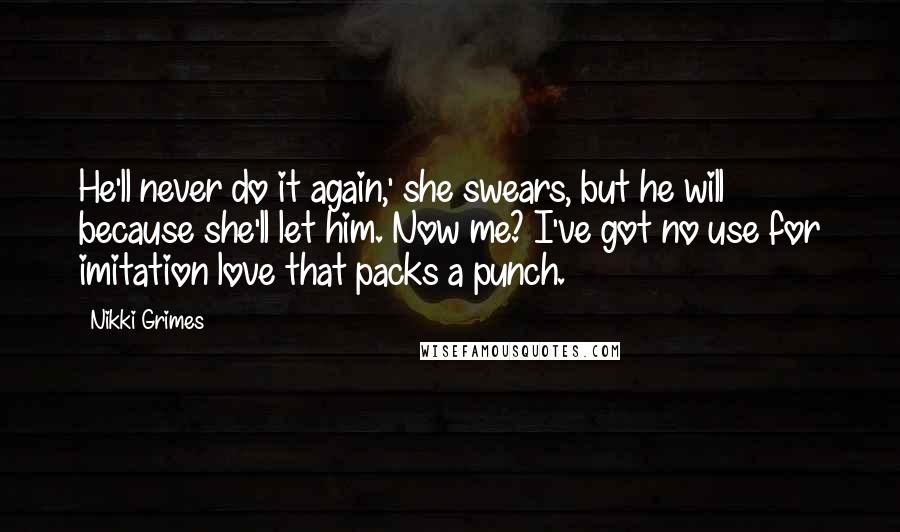 Nikki Grimes Quotes: He'll never do it again,' she swears, but he will because she'll let him. Now me? I've got no use for imitation love that packs a punch.