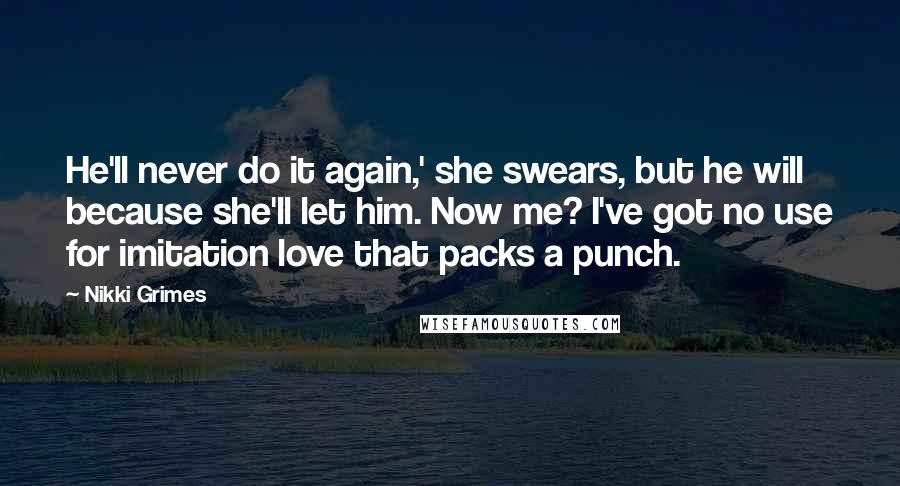 Nikki Grimes Quotes: He'll never do it again,' she swears, but he will because she'll let him. Now me? I've got no use for imitation love that packs a punch.