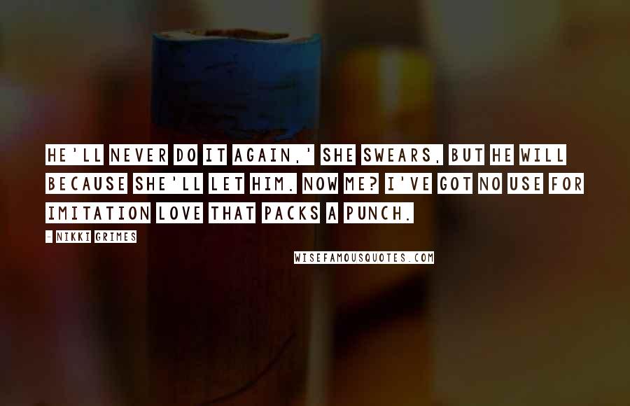 Nikki Grimes Quotes: He'll never do it again,' she swears, but he will because she'll let him. Now me? I've got no use for imitation love that packs a punch.