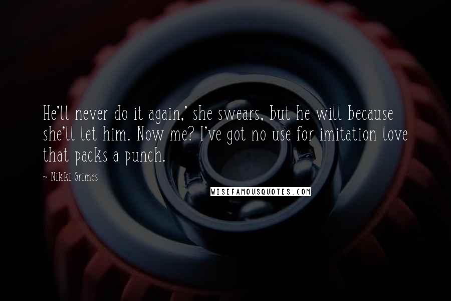 Nikki Grimes Quotes: He'll never do it again,' she swears, but he will because she'll let him. Now me? I've got no use for imitation love that packs a punch.